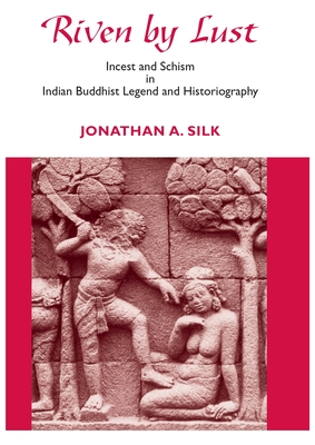 Riven by Lust: Incest and Schism in Indian Buddhist Legend and Historiography - Silk, Jonathan A