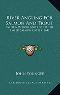 River Angling For Salmon And Trout: With A Memoir And List Of The Tweed Salmon Casts (1864)