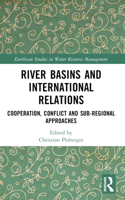 River Basins and International Relations: Cooperation, Conflict and Sub-Regional Approaches - Ploberger, Christian (Editor)