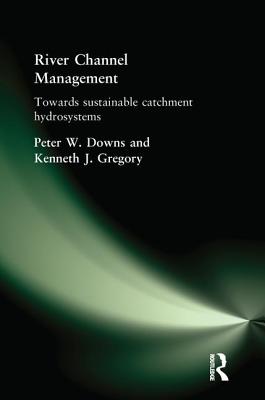 River Channel Management: Towards Sustainable Catchment Hydrosystems - Downs, Peter, and Gregory, Ken