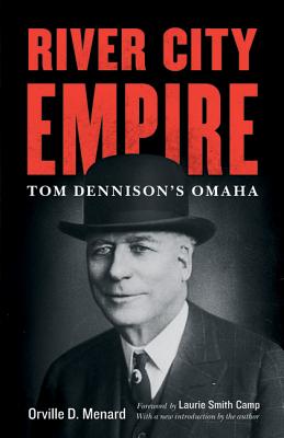 River City Empire: Tom Dennison's Omaha - Menard, Orville D, and Smith Camp, Laurie (Foreword by)
