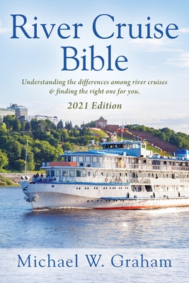 River Cruise Bible: Understanding the differences among river cruises & finding the right one for you - 2021 Edition - Graham, Michael W