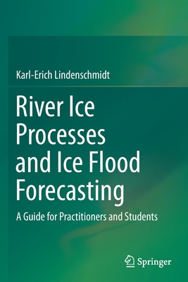 River Ice Processes and Ice Flood Forecasting: A Guide for Practitioners and Students - Lindenschmidt, Karl-Erich