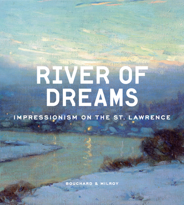 River of Dreams: Impressionism on the St. Lawrence - Bouchard, Anne-Marie (Editor), and Milroy, Sarah (Editor)