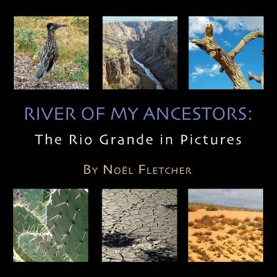 River of My Ancestors: The Rio Grande in Pictures - Fletcher, Noel Marie (Photographer)