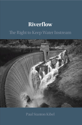 Riverflow: The Right to Keep Water Instream - Kibel, Paul Stanton