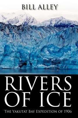 Rivers of Ice: The Yakutat Bay Expedition of 1906 - Alley, Bill