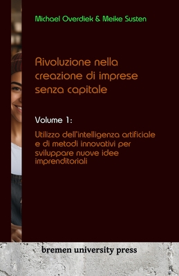 Rivoluzione nella creazione di imprese senza capitale: Volume 1: Utilizzo dell'intelligenza artificiale e di metodi innovativi per sviluppare nuove idee imprenditoriali - Susten, Meike, and Overdiek, Michael