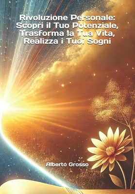 Rivoluzione Personale: Scopri il Tuo Potenziale, Trasforma la Tua Vita, Realizza i Tuoi Sogni - Grosso, Alberto