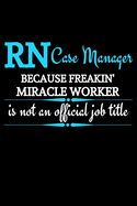 RN Case Manager Because Freakin' Miracle Worker Is Not An Official Job Title: Funny Novelty Registered Nurse Case Manager Gifts -Appreciation & Graduation Gift Lined Journal (Gag Gift )