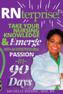 RNterprise!: Take your Nursing Knowledge and Emerge with an Entrepreneurial Passion in 90 days