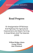 Road Progress: Or Amalgamation Of Railways And Highways For Agricultural Improvement, And Steam Farming In Great Britain And The Colonies (1850)