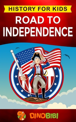 Road to Independence: History for kids: American Revolution: a captivating guide to the American revolutionary War and the United States of America's struggle for independence from Great Britain - Publishing, Dinobibi