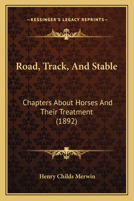 Road, Track, and Stable: Chapters about Horses and Their Treatment (1892) - Merwin, Henry Childs