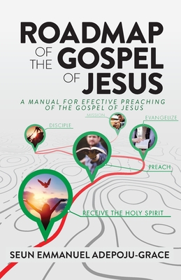 Roadmap of the Gospel of Jesus: A Manual for Effective Preaching of the Gospel of Jesus - Adepoju-Grace, Seun Emmanuel