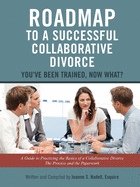 Roadmap to a Successful Collaborative Divorce: You've Been Trained, Now What?: A Guide to Practicing the Basics of a Collaborative Divorce: The Process and the Paperwork