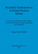 Roadside Settlements in Lowland Roman Britain: A Gazetteer and Study of their Origins, Growth and Decline, Property Boundaries and Cemeteries