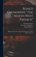 Roald Amundsen's "The North West Passage": Being the Record of a Voyage of Exploration of the Ship "Gjoa" 1903-1907
