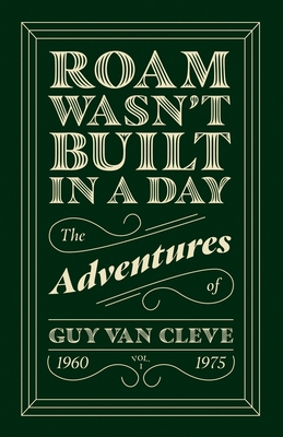 Roam Wasn't Built in a Day: The Adventures of Guy Van Cleve - Van Cleve, Guy