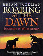 Roaring at the Dawn: Wild Africa - Jackman, Brian, and Coulson, David (Photographer), and Scott, Jonathan (Photographer)