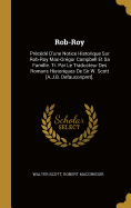 Rob-Roy: Prcd D'une Notice Historique Sur Rob-Roy Mac-Grgor Campbell Et Sa Famille. Tr. Par Le Traducteur Des Romans Historiques De Sir W. Scott [A.J.B. Defauconpret].