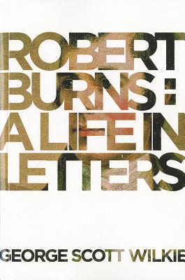 Robert Burns: A Life in Letters - Wilkie, George Scott, and Burns, Robert