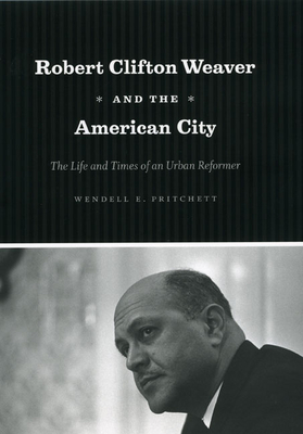 Robert Clifton Weaver and the American City: The Life and Times of an Urban Reformer - Pritchett, Wendell E