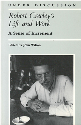 Robert Creeley's Life and Work: A Sense of Increment - Wilson, John (Editor)