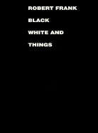 Robert Frank: Black White and Things - Frank, Robert
