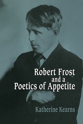 Robert Frost and a Poetics of Appetite - Kearns, Katherine