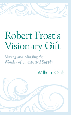 Robert Frost's Visionary Gift: Mining and Minding the Wonder of Unexpected Supply - Zak, William F