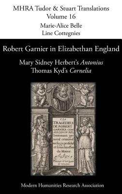 Robert Garnier in Elizabethan England: Mary Sidney Herbert's 'Antonius' and Thomas Kyd's 'Cornelia' - Belle, Marie-Alice (Editor), and Cottegnies, Line (Editor)