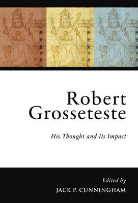 Robert Grosseteste: His Thought and Its Impact - Cunningham, Jack P, Dr. (Editor)