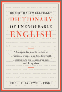 Robert Hartwell Fiske's Dictionary of Unendurable English: A Compendium of Mistakes in Grammar, Usage, and Spelling with Commentary on Lexicographers and Linguists