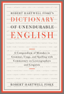 Robert Hartwell Fiske's Dictionary of Unendurable English: A Compendium of Mistakes in Grammar, Usage, and Spelling with Commentary on Lexicographers and Linguists