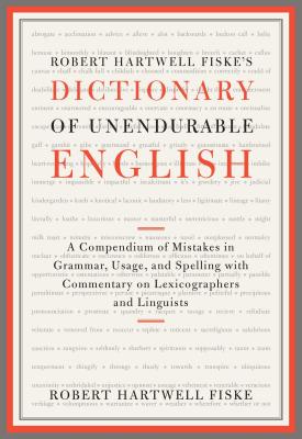 Robert Hartwell Fiske's Dictionary of Unendurable English: A Compendium of Mistakes in Grammar, Usage, and Spelling with Commentary on Lexicographers and Linguists - Fiske, Robert Hartwell