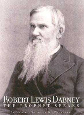 Robert Lewis Dabney: The Prophet Speaks - Phillips, Doug, and Dabney, Robert Lewis, and Phillips, Douglas W (Compiled by)