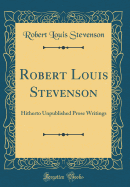 Robert Louis Stevenson: Hitherto Unpublished Prose Writings (Classic Reprint)