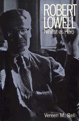 Robert Lowell: Nihilist as Hero - Bell, Vereen M