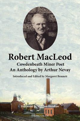 Robert MacLeod, Cowdenbeath Miner Poet: An Anthology by Arthur Nevay - Bennett, Margaret, Dr. (Editor), and Hershaw, William (Foreword by)