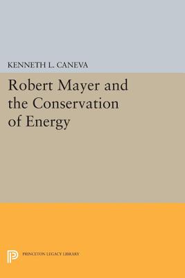 Robert Mayer and the Conservation of Energy - Caneva, Kenneth L.