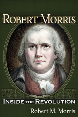 Robert Morris: Inside the Revolution - Morris, Robert M