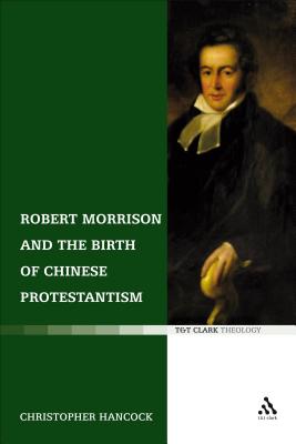 Robert Morrison and the Birth of Chinese Protestantism - Hancock, Christopher