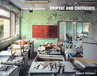 Robert Polidori:Zones of Exclusion - Pripyat and Chernobyl: Zones of Exclusion - Pripyat and Chernobyl - Polidori, Robert
