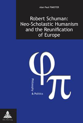 Robert Schuman: Neo-Scholastic Humanism and the Reunification of Europe - Opdebeeck, Hendrik (Editor), and Fragnire, Gabriel (Editor), and Fimister, Alan