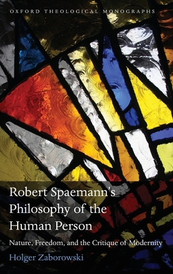 Robert Spaemann's Philosophy of the Human Person: Nature, Freedom, and the Critique of Modernity - Zaborowski, Holger