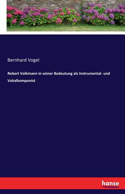 Robert Volkmann in Seiner Bedeutung ALS Instrumental- Und Vokalkomponist - Vogel, Bernhard