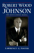 Robert Wood Johnson: The Gentleman Rebel - Foster, Lawrence G