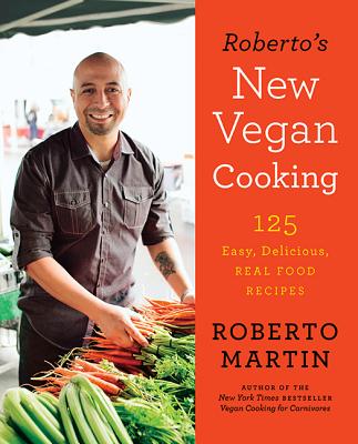 Roberto's New Vegan Cooking: 125 Easy, Delicious, Real Food Recipes - Martin, Roberto