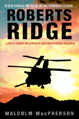 Roberts Ridge: A Story of Courage and Sacrifice on Takur Ghar Mountain, Afghanistan - MacPherson, Malcolm